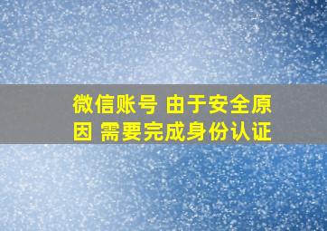 微信账号 由于安全原因 需要完成身份认证